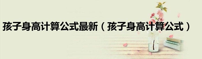 孩子身高計算公式最新（孩子身高計算公式）