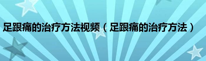 足跟痛的治療方法視頻（足跟痛的治療方法）