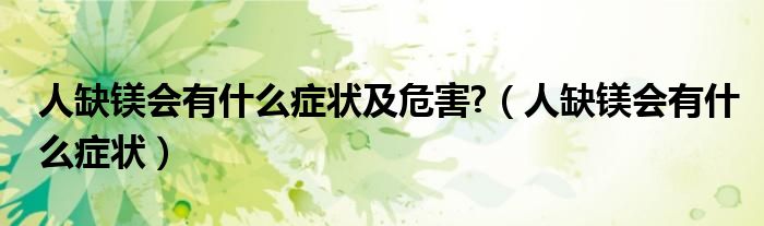 人缺鎂會(huì)有什么癥狀及危害?（人缺鎂會(huì)有什么癥狀）