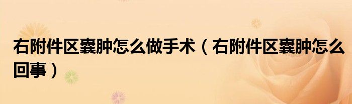 右附件區(qū)囊腫怎么做手術(shù)（右附件區(qū)囊腫怎么回事）