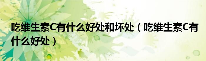吃維生素C有什么好處和壞處（吃維生素C有什么好處）