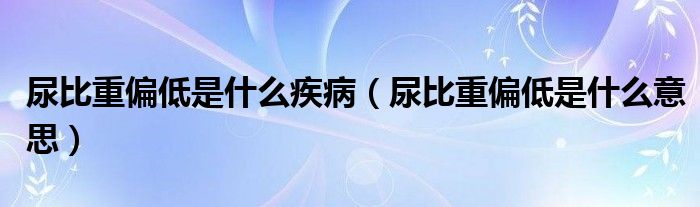 尿比重偏低是什么疾?。虮戎仄褪鞘裁匆馑迹?class='thumb lazy' /></a>
		    <header>
		<h2><a  href=