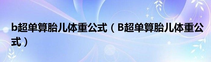 b超單算胎兒體重公式（B超單算胎兒體重公式）
