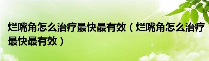 爛嘴角怎么治療最快最有效（爛嘴角怎么治療最快最有效）