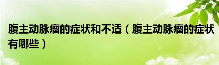腹主動(dòng)脈瘤的癥狀和不適（腹主動(dòng)脈瘤的癥狀有哪些）