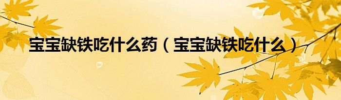 寶寶缺鐵吃什么藥（寶寶缺鐵吃什么）