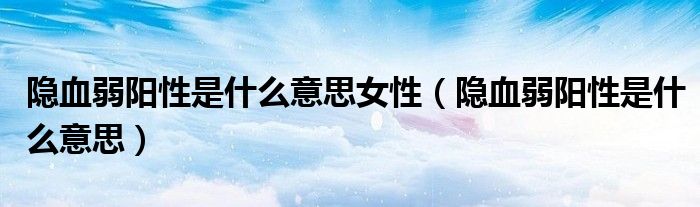 隱血弱陽性是什么意思女性（隱血弱陽性是什么意思）