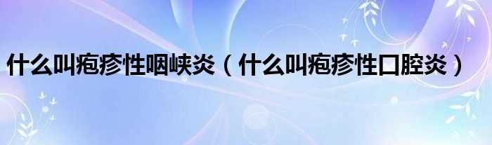 什么叫皰疹性咽峽炎（什么叫皰疹性口腔炎）
