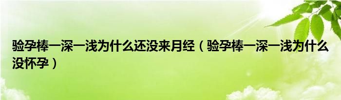 驗(yàn)孕棒一深一淺為什么還沒來月經(jīng)（驗(yàn)孕棒一深一淺為什么沒懷孕）