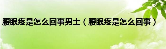 腰眼疼是怎么回事男士（腰眼疼是怎么回事）