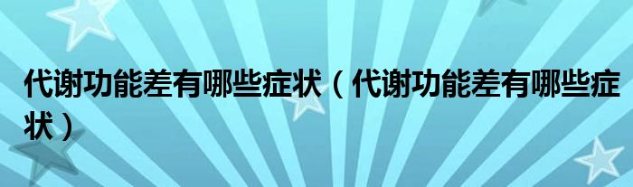 代謝功能差有哪些癥狀（代謝功能差有哪些癥狀）