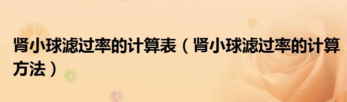 腎小球?yàn)V過(guò)率的計(jì)算表（腎小球?yàn)V過(guò)率的計(jì)算方法）