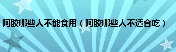 阿膠哪些人不能食用（阿膠哪些人不適合吃）