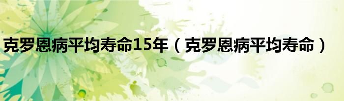 克羅恩病平均壽命15年（克羅恩病平均壽命）