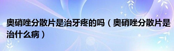 奧硝唑分散片是治牙疼的嗎（奧硝唑分散片是治什么?。?class='thumb lazy' /></a>
		    <header>
		<h2><a  href=