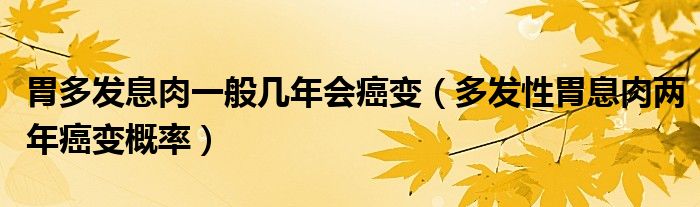 胃多發(fā)息肉一般幾年會癌變（多發(fā)性胃息肉兩年癌變概率）