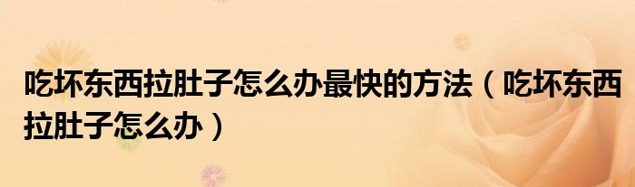 吃壞東西拉肚子怎么辦最快的方法（吃壞東西拉肚子怎么辦）