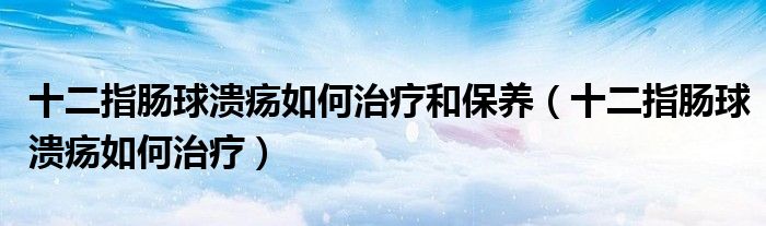 十二指腸球潰瘍?nèi)绾沃委熀捅ｐB(yǎng)（十二指腸球潰瘍?nèi)绾沃委煟?class='thumb lazy' /></a>
		    <header>
		<h2><a  href=