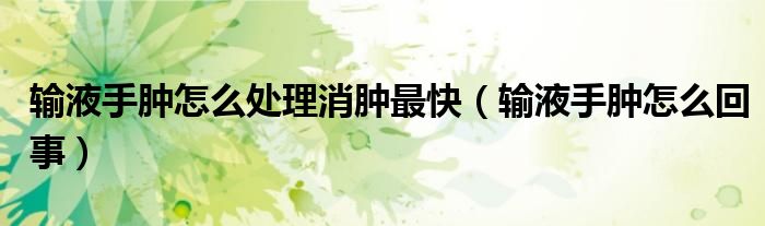 輸液手腫怎么處理消腫最快(輸液手腫怎么回事)