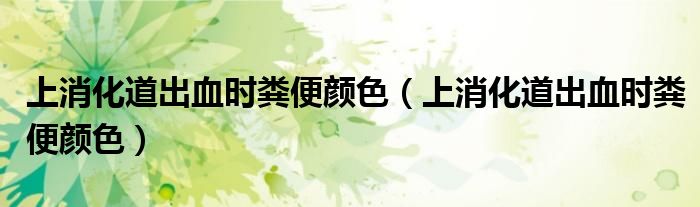 上消化道出血時糞便顏色（上消化道出血時糞便顏色）