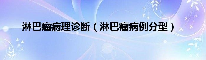 淋巴瘤病理診斷（淋巴瘤病例分型）