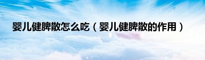 嬰兒健脾散怎么吃（嬰兒健脾散的作用）