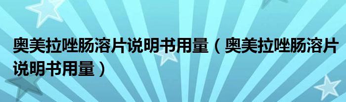 奧美拉唑腸溶片說明書用量（奧美拉唑腸溶片說明書用量）