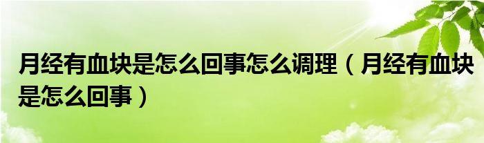 月經(jīng)有血塊是怎么回事怎么調(diào)理（月經(jīng)有血塊是怎么回事）