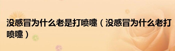 沒感冒為什么老是打噴嚏（沒感冒為什么老打噴嚏）