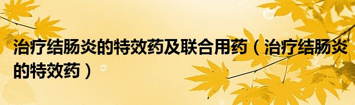 治療結(jié)腸炎的特效藥及聯(lián)合用藥（治療結(jié)腸炎的特效藥）