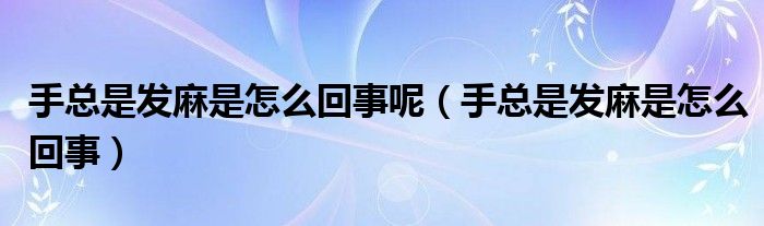 手總是發(fā)麻是怎么回事呢（手總是發(fā)麻是怎么回事）