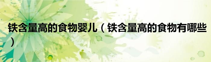 鐵含量高的食物嬰兒（鐵含量高的食物有哪些）