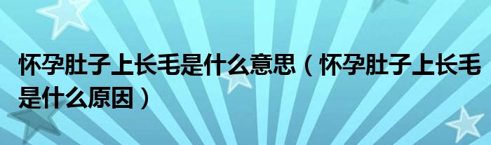 懷孕肚子上長毛是什么意思（懷孕肚子上長毛是什么原因）