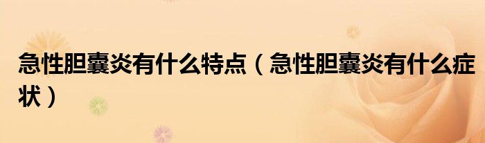 急性膽囊炎有什么特點（急性膽囊炎有什么癥狀）