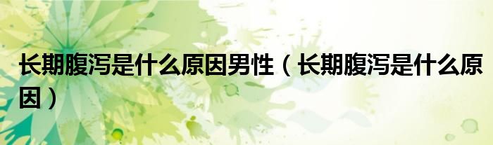 長期腹瀉是什么原因男性（長期腹瀉是什么原因）