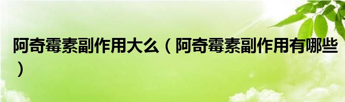 阿奇霉素副作用大么(阿奇霉素副作用有哪些)