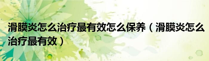 滑膜炎怎么治療最有效怎么保養(yǎng)（滑膜炎怎么治療最有效）