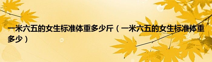 一米六五的女生標(biāo)準(zhǔn)體重多少斤（一米六五的女生標(biāo)準(zhǔn)體重多少）