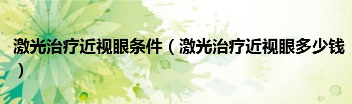 激光治療近視眼條件（激光治療近視眼多少錢）