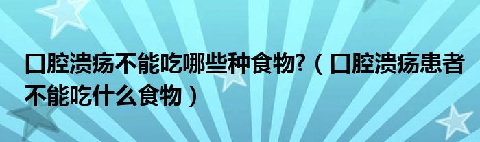 口腔潰瘍不能吃哪些種食物?（口腔潰瘍患者不能吃什么食物）