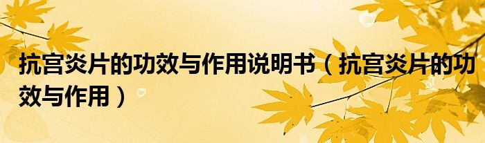 抗宮炎片的功效與作用說明書（抗宮炎片的功效與作用）
