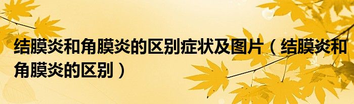 結(jié)膜炎和角膜炎的區(qū)別癥狀及圖片（結(jié)膜炎和角膜炎的區(qū)別）
