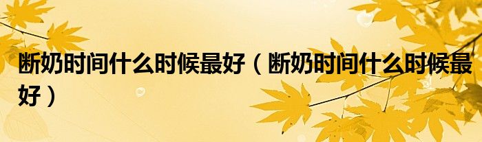 斷奶時間什么時候最好（斷奶時間什么時候最好）