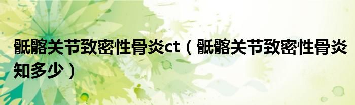 骶髂關(guān)節(jié)致密性骨炎ct(骶髂關(guān)節(jié)致密性骨炎知多少)
