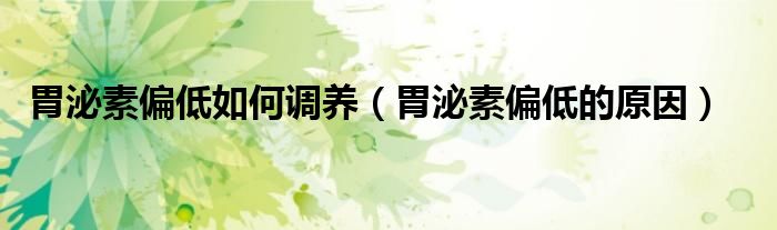 胃泌素偏低如何調(diào)養(yǎng)（胃泌素偏低的原因）