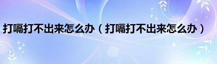 打嗝打不出來(lái)怎么辦（打嗝打不出來(lái)怎么辦）