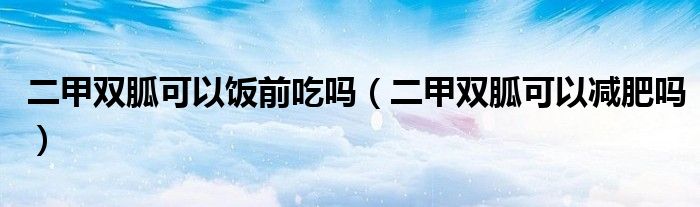 二甲雙胍可以飯前吃嗎（二甲雙胍可以減肥嗎）