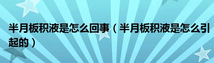 半月板積液是怎么回事(半月板積液是怎么引起的)