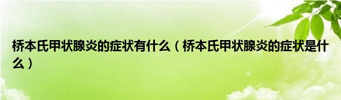 橋本氏甲狀腺炎的癥狀有什么（橋本氏甲狀腺炎的癥狀是什么）