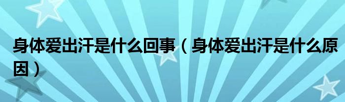 身體愛出汗是什么回事（身體愛出汗是什么原因）